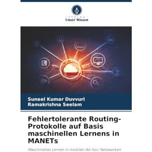 Duvvuri, Suneel Kumar Fehlertolerante Routing-Protokolle auf Basis maschinellen Lernens in MANETs: Maschinelles Lernen in mobilen Ad-hoc-Netzwerken Duvvuri, Suneel Kumar Fehlertolerante Routing-Protokolle auf Basis maschinellen Lernens in MANETs: Maschinelles Lernen in mobilen Ad-hoc-Netzwerken