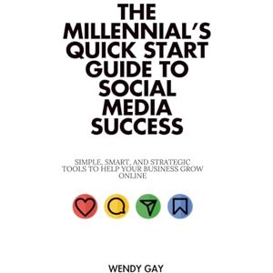 Gay, Wendy The Millennial’s Quick Start Guide to Social Media Success: Simple, Smart, and Strategic Tools to Help Your Business Grow Online Gay, Wendy The Millennial’s Quick Start Guide to Social Media Success: Simple, Smart, and Strategic Tools to Help Your Business Grow Online