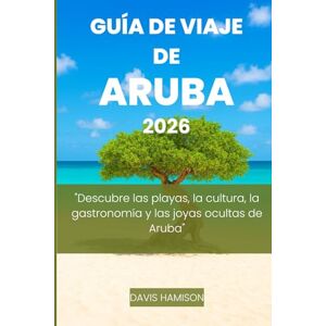 HAMISON, DAVIS GUÍA DE VIAJE DE ARUBA 2026: "Descubre las playas, la cultura, la gastronomía y las joyas ocultas de Aruba HAMISON, DAVIS GUÍA DE VIAJE DE ARUBA 2026: "Descubre las playas, la cultura, la gastronomía y las joyas ocultas de Aruba
