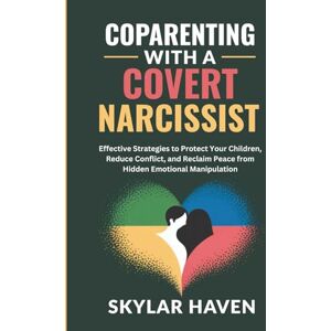 Haven, Skylar Coparenting with a Covert Narcissist: Effective Strategies to Protect Your Children, Reduce Conflict, and Reclaim Peace from Hidden Emotional Manipulation Haven, Skylar Coparenting with a Covert Narcissist: Effective Strategies to Protect Your Children, Reduce Conflict, and Reclaim Peace from Hidden Emotional Manipulation