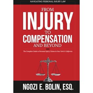 Bolin Esq, Ngozi E From Injury to Compensation And Beyond: The Complete Guide to Personal Injury Claims in New York & California Bolin Esq, Ngozi E From Injury to Compensation And Beyond: The Complete Guide to Personal Injury Claims in New York & California