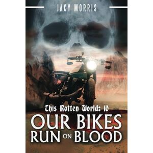 Morris, Jacy This Rotten World: Our Bikes Run on Blood: 10 Morris, Jacy This Rotten World: Our Bikes Run on Blood: 10