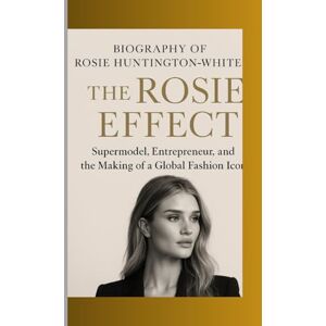Amelia, Owen BIOGRAPHY OF ROSIE HUNTINGTON- WHITELEY: THE ROSIE EFFECT Supermodel, Entrepreneur, and the Making of a Global Fashion Icon Amelia, Owen BIOGRAPHY OF ROSIE HUNTINGTON- WHITELEY: THE ROSIE EFFECT Supermodel, Entrepreneur, and the Making of a Global Fashion Icon