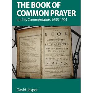 Jasper, David The Book of Common Prayer and its Commentators 1655–1901: 100 (Alcuin Club Collections) Jasper, David The Book of Common Prayer and its Commentators 1655–1901: 100 (Alcuin Club Collections)