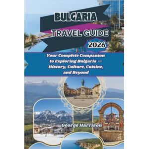 Harrison, George Bulgaria Travel Guide 2026: Your Complete Companion to Exploring Bulgaria — History, Culture, Cuisine, and Beyond Harrison, George Bulgaria Travel Guide 2026: Your Complete Companion to Exploring Bulgaria — History, Culture, Cuisine, and Beyond
