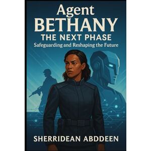 Abddeen, Sherridean Ann-Marie Agent Bethany: The Next Phase — Safeguarding and Reshaping the Future Abddeen, Sherridean Ann-Marie Agent Bethany: The Next Phase — Safeguarding and Reshaping the Future
