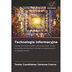 Carmona Cuervo, Tomás Cuauhtémoc Technologia informacyjna: Zarządzanie technologiami informatycznymi w celu pomyślnej transformacji cyfrowej we współczesnych przedsiębiorstwach Carmona Cuervo, Tomás Cuauhtémoc Technologia informacyjna: Zarządzanie technologiami informatycznymi w celu pomyślnej transformacji cyfrowej we współczesnych przedsiębiorstwach