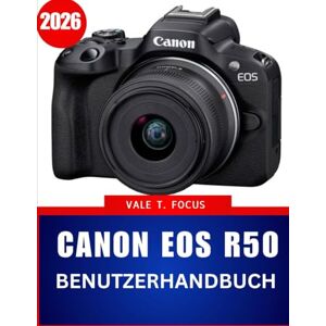 Fokus, Vale T. Canon EOS R50 BENUTZERHANDBUCH 2026: Eine Schritt-für-Schritt-Anleitung mit Meistertechniken, Expertentipps und Tricks für Anfänger und Senioren Fokus, Vale T. Canon EOS R50 BENUTZERHANDBUCH 2026: Eine Schritt-für-Schritt-Anleitung mit Meistertechniken, Expertentipps und Tricks für Anfänger und Senioren