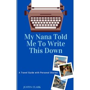 Clark, Justin D My Nana Told Me to Write this Down: A Travel Guide with Personal Stories Clark, Justin D My Nana Told Me to Write this Down: A Travel Guide with Personal Stories