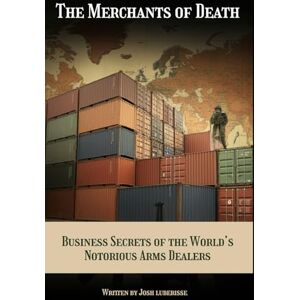 Luberisse, Josh The Merchants of Death: Business Secrets of the World’s Notorious Arms Dealers Luberisse, Josh The Merchants of Death: Business Secrets of the World’s Notorious Arms Dealers