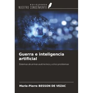 BESSON DE VEZAC, Marie-Pierre Guerra e inteligencia artificial: Sistemas de armas autónomos y otros problemas BESSON DE VEZAC, Marie-Pierre Guerra e inteligencia artificial: Sistemas de armas autónomos y otros problemas