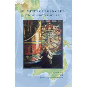 Stephenson, Susan Mayclin Glimpses of Aged Care through a Montessori Lens Stephenson, Susan Mayclin Glimpses of Aged Care through a Montessori Lens
