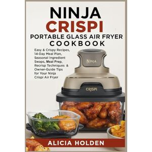 Holden, Alicia Ninja Crispi Portable Glass Air Fryer Cookbook: Easy & Crispy Recipes, 14-Day Meal Plan, Seasonal Ingredient Swaps, Meal Prep, Recrisp Techniques & Owner-Guide Tips for Your Ninja Crispi Air Fryer Holden, Alicia Ninja Crispi Portable Glass Air Fryer Cookbook: Easy & Crispy Recipes, 14-Day Meal Plan, Seasonal Ingredient Swaps, Meal Prep, Recrisp Techniques & Owner-Guide Tips for Your Ninja Crispi Air Fryer