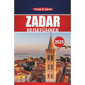 Garcia, Tyrone D. Zadar Reiseführer 2025: Vollständige Reiseroute, lokale Einblicke, Aktivitäten und praktische Tipps für die Erkundung der historischen Küstenstadt Kroatiens Garcia, Tyrone D. Zadar Reiseführer 2025: Vollständige Reiseroute, lokale Einblicke, Aktivitäten und praktische Tipps für die Erkundung der historischen Küstenstadt Kroatiens