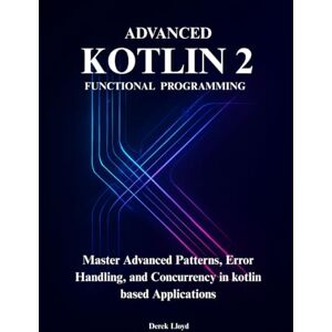 Lloyd, Derek Advanced Functional Programming in Kotlin 2: Master Advanced Patterns, Error Handling, and Concurrency for Production-Ready Systems in kotlin based Applications Lloyd, Derek Advanced Functional Programming in Kotlin 2: Master Advanced Patterns, Error Handling, and Concurrency for Production-Ready Systems in kotlin based Applications