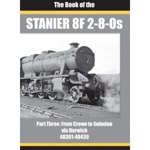 SIXSMITH, IAN THE BOOK OF THE STANIER 8F 2-8-0s PART 3: FROM CREWE TO SWINDON VIA HORWICH 48301 48439: THREE SIXSMITH, IAN THE BOOK OF THE STANIER 8F 2-8-0s PART 3: FROM CREWE TO SWINDON VIA HORWICH 48301 48439: THREE