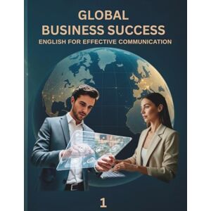 COSTA, ROMEO GLOBAL BUSINESS SUCCESS 1: ENGLISH FOR EFFECTIVE COMMUNICATION COSTA, ROMEO GLOBAL BUSINESS SUCCESS 1: ENGLISH FOR EFFECTIVE COMMUNICATION