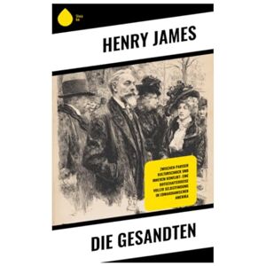 James, Henry Die Gesandten: Zwischen Pariser Kulturschock und innerem Konflikt: Eine Botschafterreise voller Selbstfindung im edwardianischen Amerika James, Henry Die Gesandten: Zwischen Pariser Kulturschock und innerem Konflikt: Eine Botschafterreise voller Selbstfindung im edwardianischen Amerika