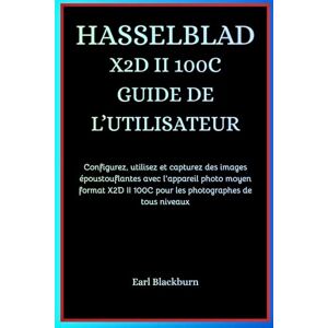 Blackburn, Earl HASSELBLAD X2D II 100C GUIDE DE L’UTILISATEUR: Configurez, utilisez et capturez des images époustouflantes avec l'appareil photo moyen format X2D II 100C pour les photographes de tous niveaux Blackburn, Earl HASSELBLAD X2D II 100C GUIDE DE L’UTILISATEUR: Configurez, utilisez et capturez des images époustouflantes avec l'appareil photo moyen format X2D II 100C pour les photographes de tous niveaux
