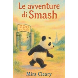 Cleary, Mira Le avventure di Smash: Il viaggio di un panda alla scoperta del mondo fuori dallo zoo Cleary, Mira Le avventure di Smash: Il viaggio di un panda alla scoperta del mondo fuori dallo zoo