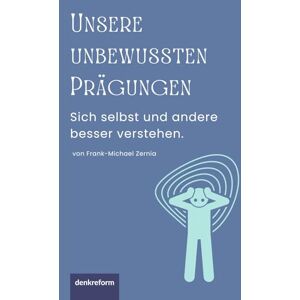 Zernia, Frank-Michael Unsere unbewussten Prägungen: Sich selbst und andere besser verstehen Zernia, Frank-Michael Unsere unbewussten Prägungen: Sich selbst und andere besser verstehen