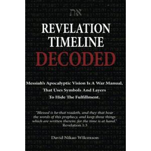 Wilcoxson, David Nikao Revelation Timeline Decoded Messiah's apocalyptic vision is a war manual that uses symbols and layers to hide the fulfillment Wilcoxson, David Nikao Revelation Timeline Decoded Messiah's apocalyptic vision is a war manual that uses symbols and layers to hide the fulfillment