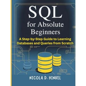 D. Hinkel, Nicola SQL for Absolute Beginners: A Step-by-Step Guide to Learning Databases and Queries from Scratch (SQL and Database books) D. Hinkel, Nicola SQL for Absolute Beginners: A Step-by-Step Guide to Learning Databases and Queries from Scratch (SQL and Database books)