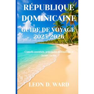 WARD, LEON D RÉPUBLIQUE DOMINICAINE GUIDE DE VOYAGE 2025/2026: Conseils essentiels, principales destinations et joyaux cachés WARD, LEON D RÉPUBLIQUE DOMINICAINE GUIDE DE VOYAGE 2025/2026: Conseils essentiels, principales destinations et joyaux cachés