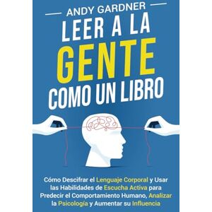 Gardner, Andy Leer a la gente como un libro: Cómo descifrar el lenguaje corporal y usar las habilidades de escucha activa para predecir el comportamiento humano, ... y aumentar su influencia (Autodesarrollo) Gardner, Andy Leer a la gente como un libro: Cómo descifrar el lenguaje corporal y usar las habilidades de escucha activa para predecir el comportamiento humano, ... y aumentar su influencia (Autodesarrollo)