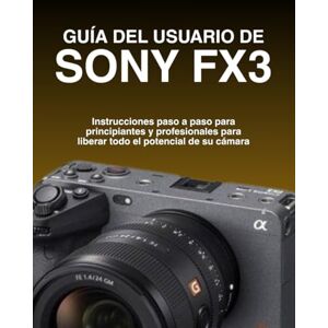Tran, Larry A. GUÍA DEL USUARIO DE SONY FX3: Instrucciones paso a paso para principiantes y profesionales para liberar todo el potencial de su cámara Tran, Larry A. GUÍA DEL USUARIO DE SONY FX3: Instrucciones paso a paso para principiantes y profesionales para liberar todo el potencial de su cámara