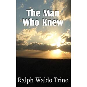 Trine, Ralph Waldo The Man Who Knew Trine, Ralph Waldo The Man Who Knew