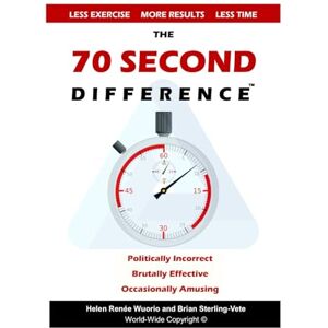 Sterling-Vete, Brian The 70 Second Difference: The Politically Incorrect, Brutally Effective, and Occasionally Amusing Guide to Exercise, Diet, and Getting into Shape FAST Sterling-Vete, Brian The 70 Second Difference: The Politically Incorrect, Brutally Effective, and Occasionally Amusing Guide to Exercise, Diet, and Getting into Shape FAST