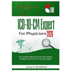 Baratheon, Lucas R. ICD-10-CM Expert for Physicians 2026: The Complete Official Code Set with Updates, Guidelines, and Physician-Focused Insights Baratheon, Lucas R. ICD-10-CM Expert for Physicians 2026: The Complete Official Code Set with Updates, Guidelines, and Physician-Focused Insights