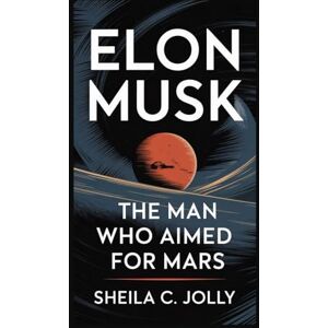 C. Jolly, Sheila Elon Musk: The Man Who Aimed for Mars C. Jolly, Sheila Elon Musk: The Man Who Aimed for Mars