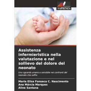 Fonseca C. Nascimento, Maria Elisa Assistenza infermieristica nella valutazione e nel sollievo del dolore del neonato: Uno sguardo umano e sensibile nei confronti del neonato che soffre Fonseca C. Nascimento, Maria Elisa Assistenza infermieristica nella valutazione e nel sollievo del dolore del neonato: Uno sguardo umano e sensibile nei confronti del neonato che soffre