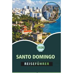 Wheaton, Walter A. SANTO DOMINGO REISEFÜHRER 2026: Erkunden Sie das koloniale Herz, die lebendige Kultur, die Küche, die lokalen Einblicke und die reiche Geschichte der dominikanischen Hauptstadt Wheaton, Walter A. SANTO DOMINGO REISEFÜHRER 2026: Erkunden Sie das koloniale Herz, die lebendige Kultur, die Küche, die lokalen Einblicke und die reiche Geschichte der dominikanischen Hauptstadt