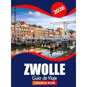 Ryan, Lucian B. Zwolle Guía de viaje 2026: Descubra las principales atracciones, la cultura local, los restaurantes y las cosas que hacer en los Países Bajos para unas vacaciones de aventura Ryan, Lucian B. Zwolle Guía de viaje 2026: Descubra las principales atracciones, la cultura local, los restaurantes y las cosas que hacer en los Países Bajos para unas vacaciones de aventura