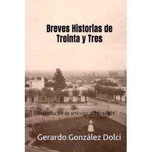 González Dolci, Gerardo Román Breves Historias de Treinta y Tres: Recopilación de artículos publicados 1 González Dolci, Gerardo Román Breves Historias de Treinta y Tres: Recopilación de artículos publicados 1