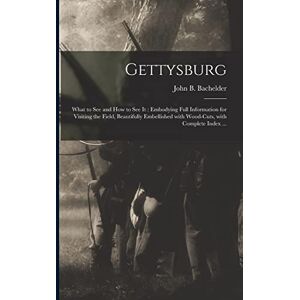 United Gettysburg: What to See and How to See It: Embodying Full Information for Visiting the Field, Beautifully Embellished With Wood-cuts, With Complete Index ... United Gettysburg: What to See and How to See It: Embodying Full Information for Visiting the Field, Beautifully Embellished With Wood-cuts, With Complete Index ...
