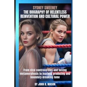 Mason., John R. SYDNEY SWEENEY: THE BIOGRAPHY OF RELENTLESS REINVENTION AND CULTURAL POWER: From viral controversies and boxing metamorphosis to fearless producing and boundary-breaking fame Mason., John R. SYDNEY SWEENEY: THE BIOGRAPHY OF RELENTLESS REINVENTION AND CULTURAL POWER: From viral controversies and boxing metamorphosis to fearless producing and boundary-breaking fame
