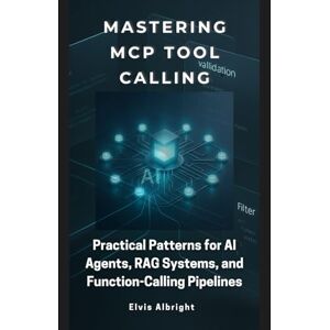 Albright, Elvis Mastering MCP Tool Calling: Practical Patterns for AI Agents, RAG Systems, and Function-Calling Pipelines Albright, Elvis Mastering MCP Tool Calling: Practical Patterns for AI Agents, RAG Systems, and Function-Calling Pipelines