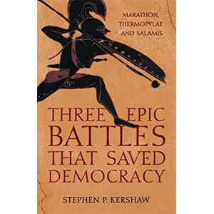 Kershaw, Dr Stephen P. Three Epic Battles that Saved Democracy: Marathon, Thermopylae and Salamis Kershaw, Dr Stephen P. Three Epic Battles that Saved Democracy: Marathon, Thermopylae and Salamis