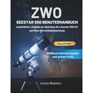 Masters, Leona ZWO SEESTAR S50 BENUTZERHANDBUCH: Ausführlicher Leitfaden zur Optimierung Ihres Seestar S50 für perfekte Sternenbeobachtung Masters, Leona ZWO SEESTAR S50 BENUTZERHANDBUCH: Ausführlicher Leitfaden zur Optimierung Ihres Seestar S50 für perfekte Sternenbeobachtung