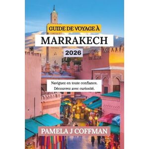 Coffman, Pamela J GUIDE DE VOYAGE À MARRAKECH 2026: Naviguez en toute confiance. Découvrez avec curiosité. Coffman, Pamela J GUIDE DE VOYAGE À MARRAKECH 2026: Naviguez en toute confiance. Découvrez avec curiosité.