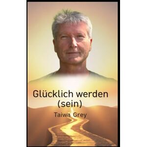 Grey, Taiwa Glücklich werden (sein): Ein Weg zu Achtsamkeit, Dankbarkeit und innerem Frieden Grey, Taiwa Glücklich werden (sein): Ein Weg zu Achtsamkeit, Dankbarkeit und innerem Frieden