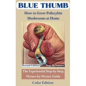 McNamara, Sean BLUE THUMB How to Grow Psilocybin Mushrooms at Home: The Experiential Step-by-Step, Picture-by-Picture Guide Color Edition McNamara, Sean BLUE THUMB How to Grow Psilocybin Mushrooms at Home: The Experiential Step-by-Step, Picture-by-Picture Guide Color Edition