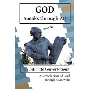 Wells, Kevin God Speaks Through AI!: The Intimate Conversations Book Two Wells, Kevin God Speaks Through AI!: The Intimate Conversations Book Two