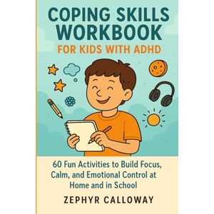 Calloway, Zephyr COPING SKILLS WORKBOOK FOR KIDS WITH ADHD: 60 Fun Activities to Build Focus, Calm, and Emotional Control at Home and in School Calloway, Zephyr COPING SKILLS WORKBOOK FOR KIDS WITH ADHD: 60 Fun Activities to Build Focus, Calm, and Emotional Control at Home and in School