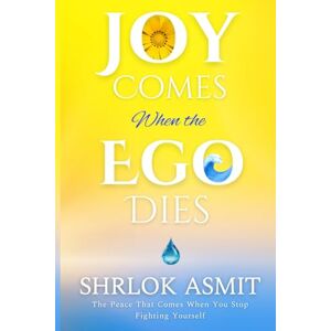 Asmit, Shrlok Joy Comes When the Ego Dies: The Peace That Comes When You Stop Fighting Yourself (The Mind and Emotion Series) Asmit, Shrlok Joy Comes When the Ego Dies: The Peace That Comes When You Stop Fighting Yourself (The Mind and Emotion Series)
