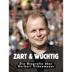 Krause, Lina Zart & wuchtig: Die Biografie über Herbert Grönemeyer. Hochwertige Hardcoverausgabe Krause, Lina Zart & wuchtig: Die Biografie über Herbert Grönemeyer. Hochwertige Hardcoverausgabe